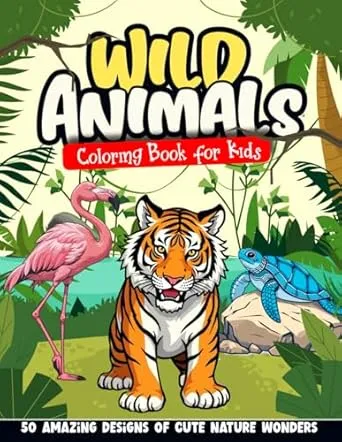 Wild Animals Coloring Book for Kids: 50 Amazing Designs of Cute Nature Wonders. Create Your Own Colorful World While Exploring, Learning and Having Fun