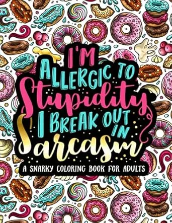 I'm Allergic to Stupidity, I Break Out in Sarcasm: A Snarky Coloring Book for Adults